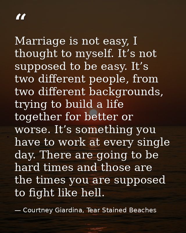 Marriage is not easy, I thought to myself. It’s not supposed to be easy. It’s two different people, from two different b — Courtney Giardina, Tear Stained Beaches