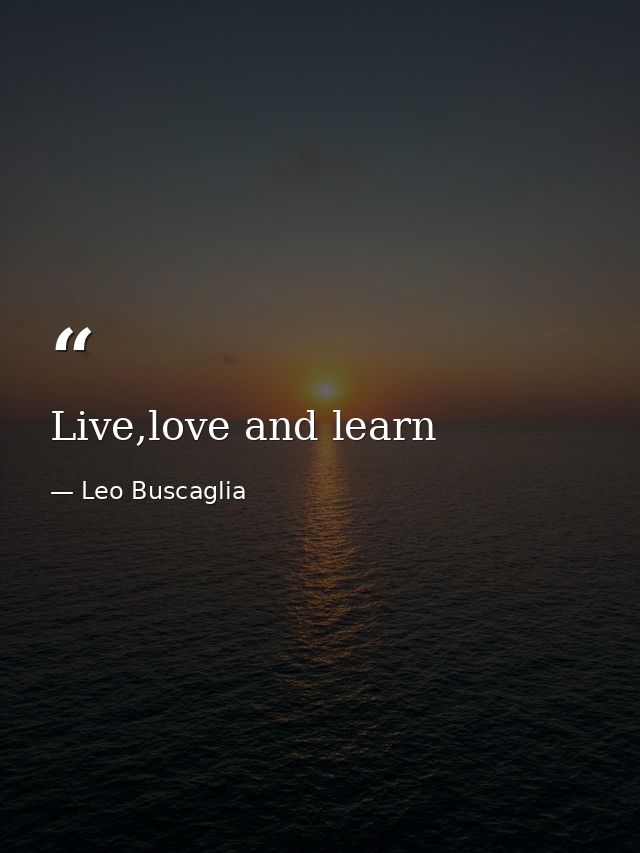 Live,love and learn — Leo Buscaglia