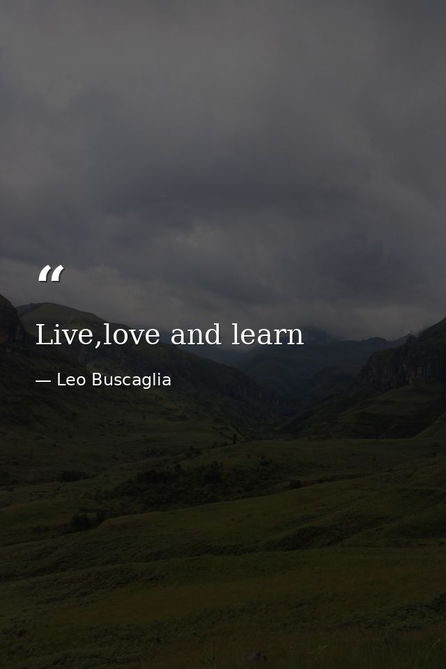Live,love and learn — Leo Buscaglia
