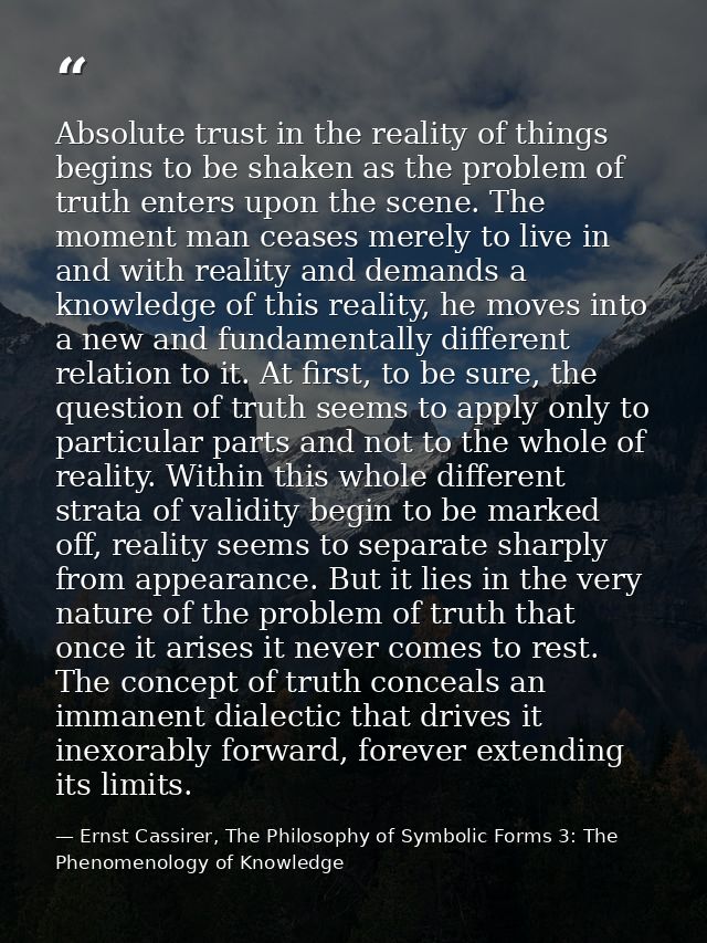 Absolute trust in the reality of things begins to be shaken as the problem of truth enters upon the scene. The moment ma — Ernst Cassirer, The Philosophy of Symbolic Forms 3: The Phenomenology of Knowledge