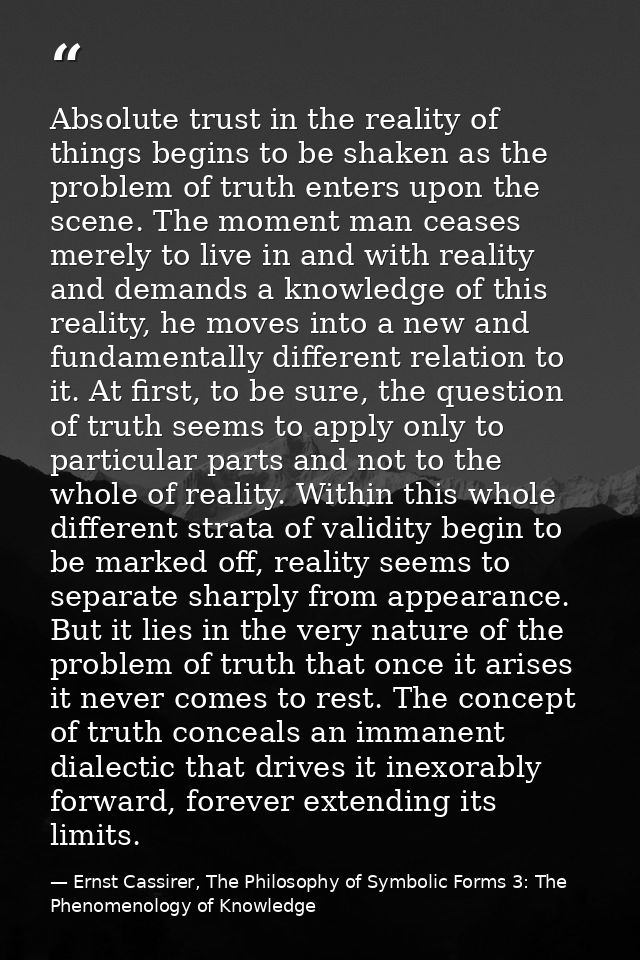 Absolute trust in the reality of things begins to be shaken as the problem of truth enters upon the scene. The moment ma — Ernst Cassirer, The Philosophy of Symbolic Forms 3: The Phenomenology of Knowledge