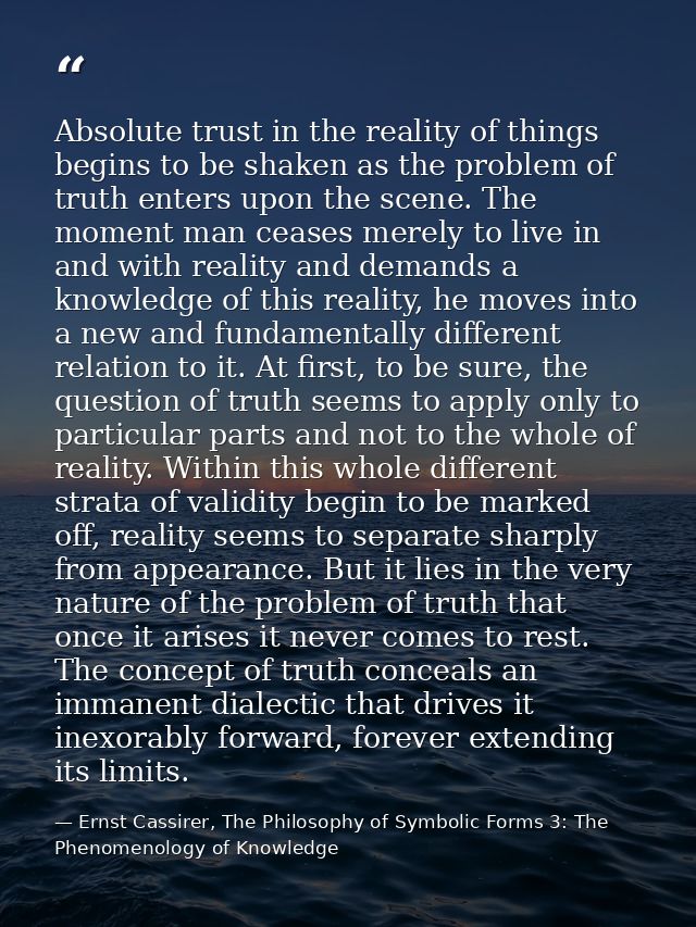 Absolute trust in the reality of things begins to be shaken as the problem of truth enters upon the scene. The moment ma — Ernst Cassirer, The Philosophy of Symbolic Forms 3: The Phenomenology of Knowledge