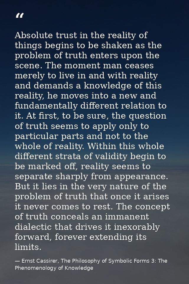 Absolute trust in the reality of things begins to be shaken as the problem of truth enters upon the scene. The moment ma — Ernst Cassirer, The Philosophy of Symbolic Forms 3: The Phenomenology of Knowledge