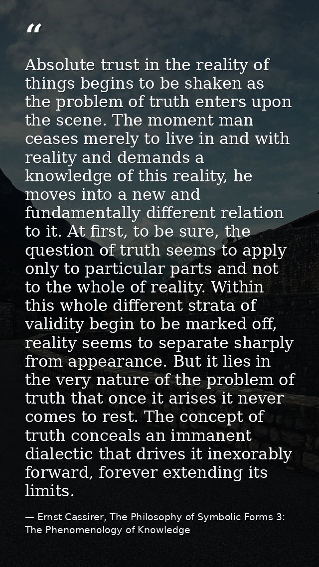 Absolute trust in the reality of things begins to be shaken as the problem of truth enters upon the scene. The moment ma — Ernst Cassirer, The Philosophy of Symbolic Forms 3: The Phenomenology of Knowledge