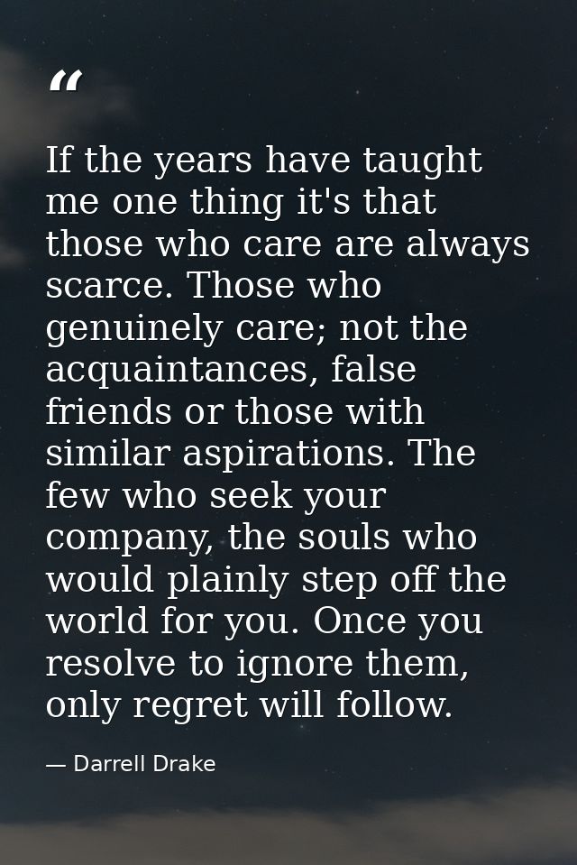 If the years have taught me one thing it's that those who care are always scarce. Those who genuinely care; not the acqu — Darrell Drake
