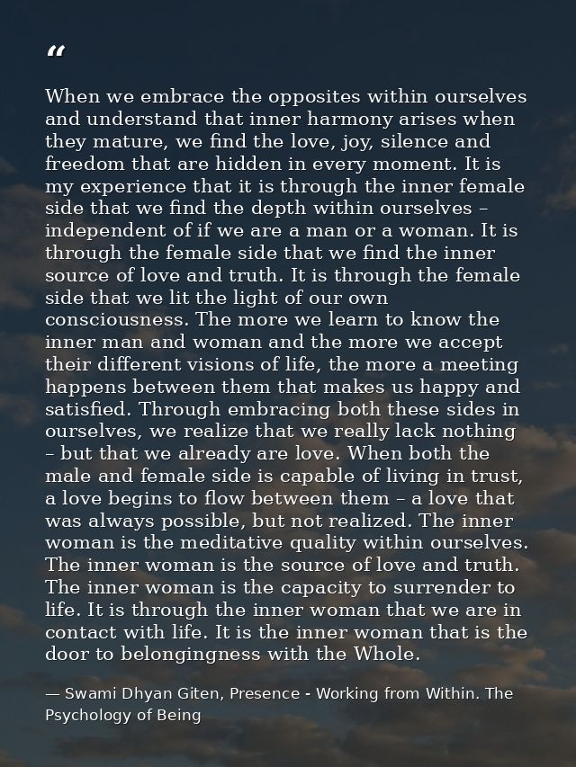 When we embrace the opposites within ourselves and understand that inner harmony arises when they mature, we find the lo — Swami Dhyan Giten, Presence - Working from Within. The Psychology of Being