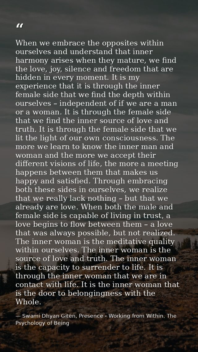 When we embrace the opposites within ourselves and understand that inner harmony arises when they mature, we find the lo — Swami Dhyan Giten, Presence - Working from Within. The Psychology of Being
