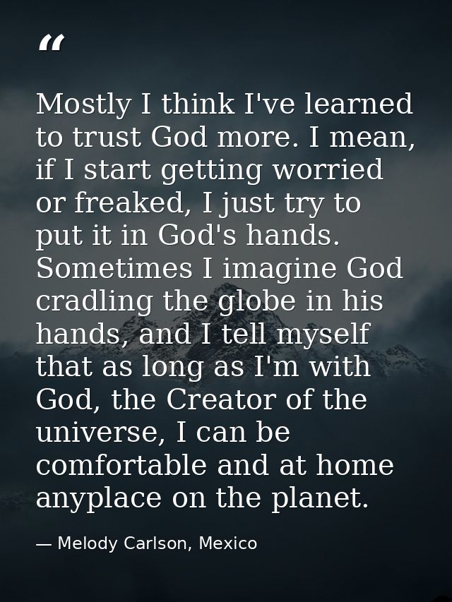 Mostly I think I've learned to trust God more. I mean, if I start getting worried or freaked, I just try to put it in Go — Melody Carlson, Mexico