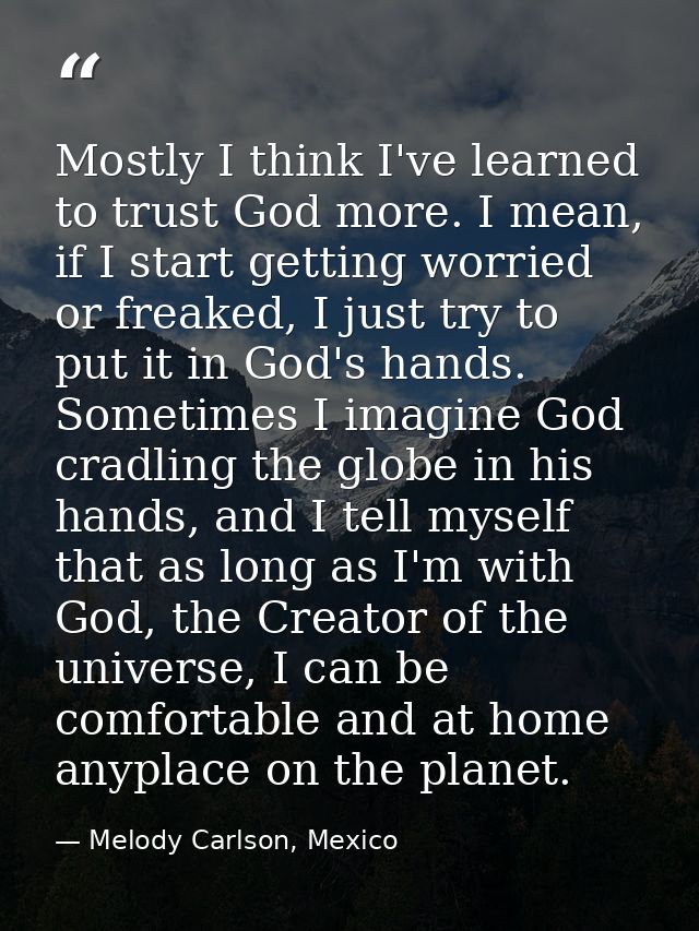 Mostly I think I've learned to trust God more. I mean, if I start getting worried or freaked, I just try to put it in Go — Melody Carlson, Mexico