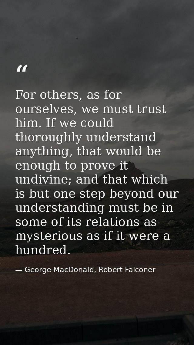For others, as for ourselves, we must trust him. If we could thoroughly understand anything, that would be enough to pro — George MacDonald, Robert Falconer