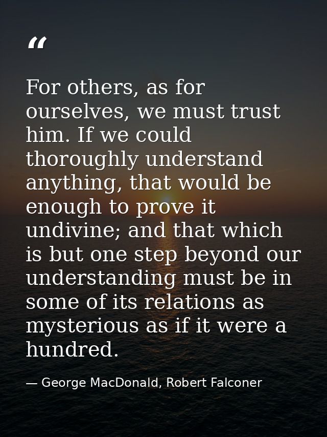 For others, as for ourselves, we must trust him. If we could thoroughly understand anything, that would be enough to pro — George MacDonald, Robert Falconer