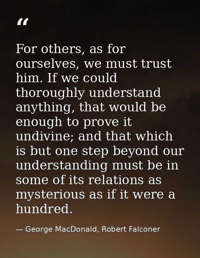 For others, as for ourselves, we must trust him. If we could thoroughly understand anything, that would be enough to pro — George MacDonald, Robert Falconer