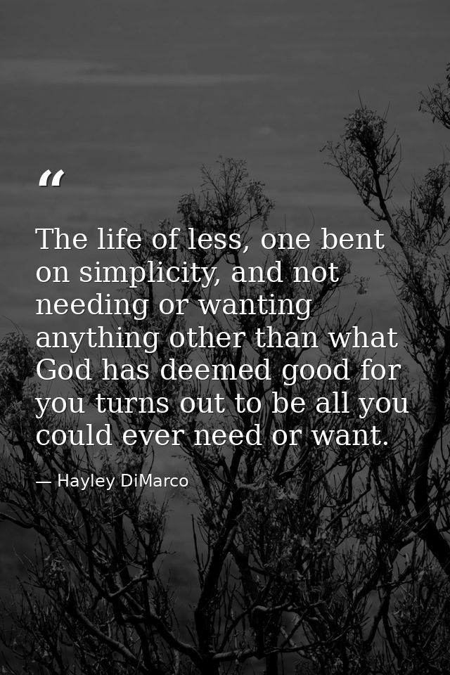 The life of less, one bent on simplicity, and not needing or wanting anything other than what God has deemed good for yo — Hayley DiMarco