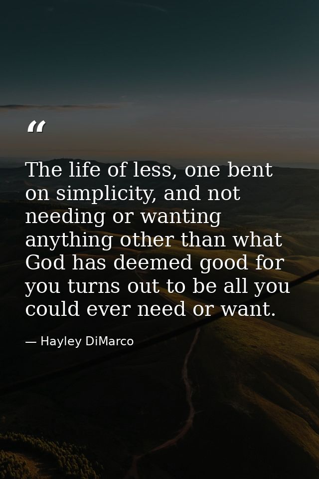 The life of less, one bent on simplicity, and not needing or wanting anything other than what God has deemed good for yo — Hayley DiMarco