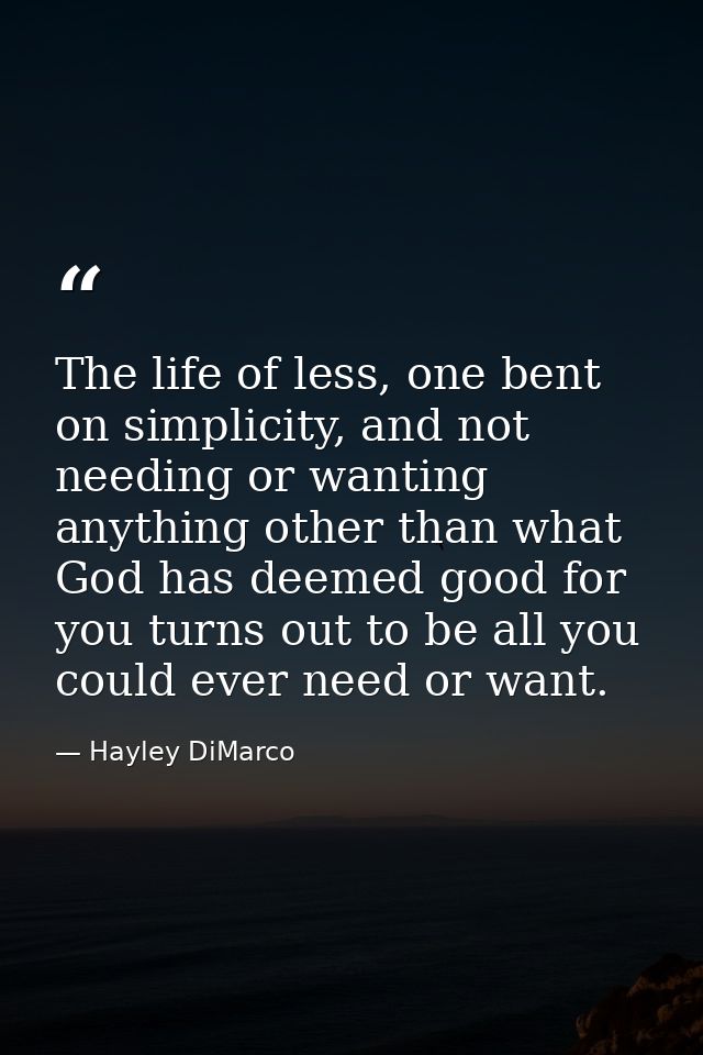 The life of less, one bent on simplicity, and not needing or wanting anything other than what God has deemed good for yo — Hayley DiMarco