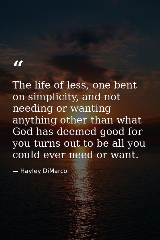 The life of less, one bent on simplicity, and not needing or wanting anything other than what God has deemed good for yo — Hayley DiMarco