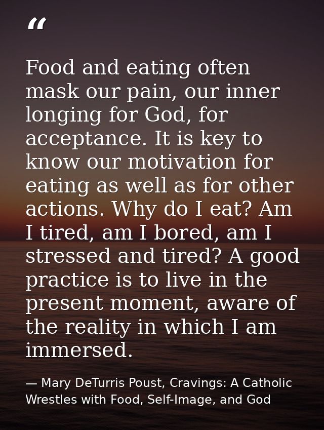 Food and eating often mask our pain, our inner longing for God, for acceptance. It is key to know our motivation for eat — Mary DeTurris Poust, Cravings: A Catholic Wrestles with Food, Self-Image, and God