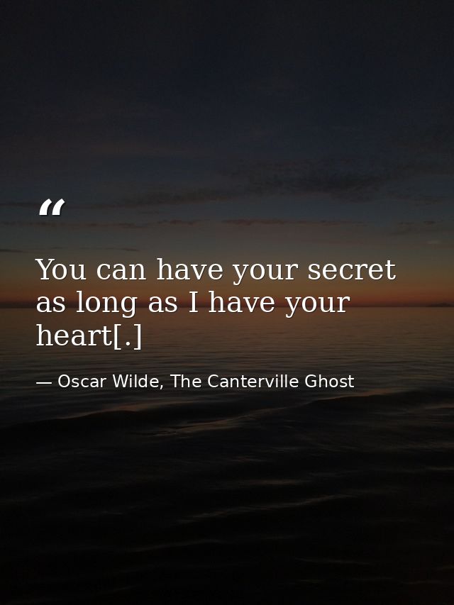 You can have your secret as long as I have your heart[.] — Oscar Wilde, The Canterville Ghost