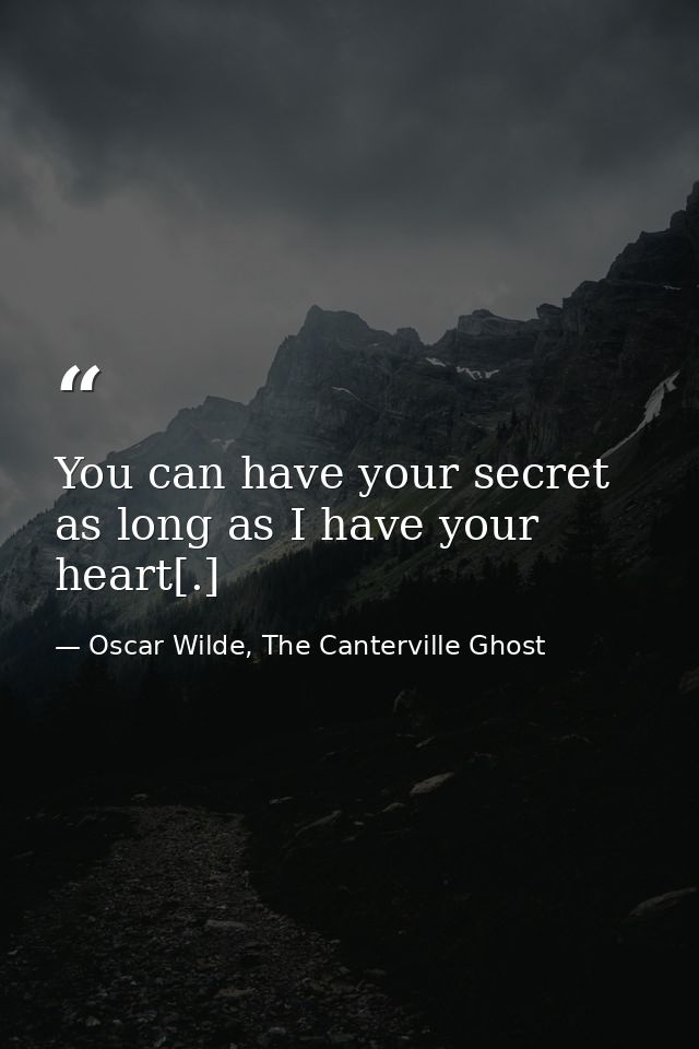 You can have your secret as long as I have your heart[.] — Oscar Wilde, The Canterville Ghost
