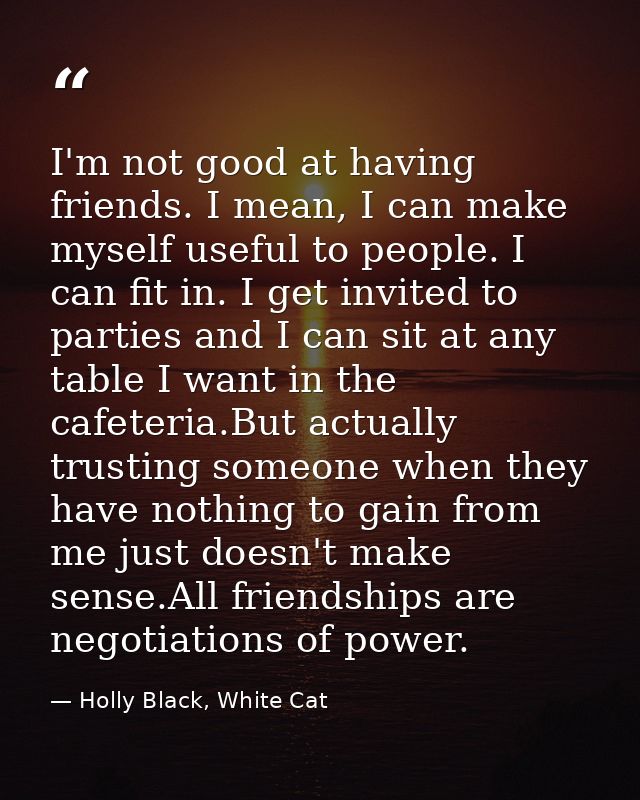 I'm not good at having friends. I mean, I can make myself useful to people. I can fit in. I get invited to parties and I — Holly Black, White Cat