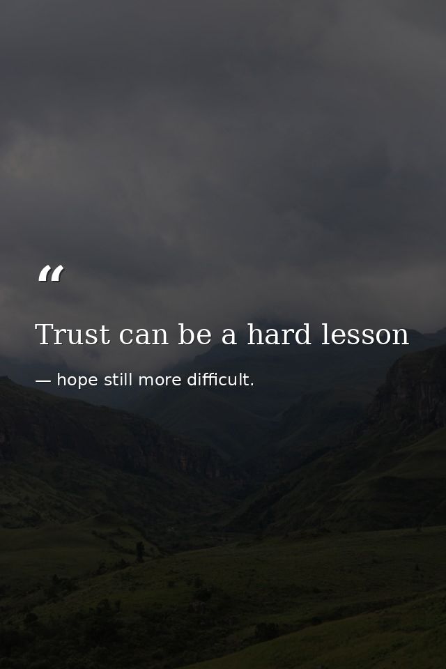 Trust can be a hard lesson — hope still more difficult.