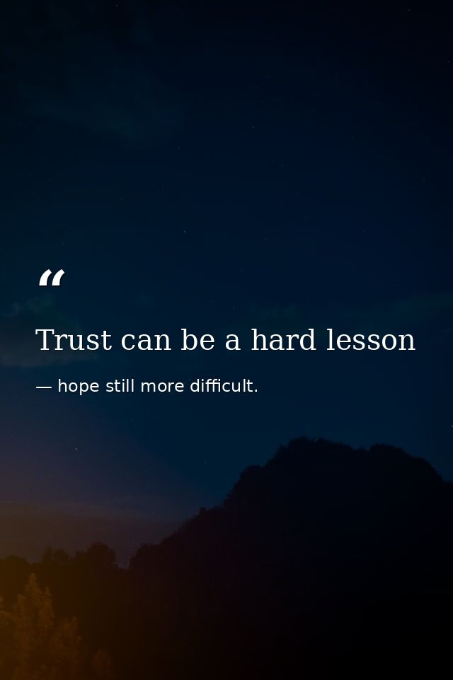 Trust can be a hard lesson — hope still more difficult.