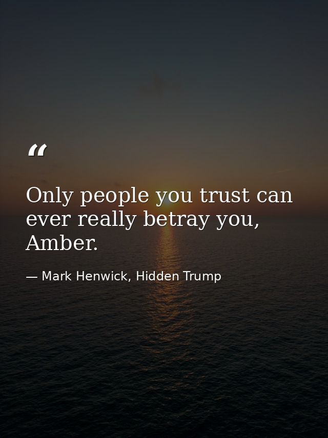 Only people you trust can ever really betray you, Amber. — Mark Henwick, Hidden Trump