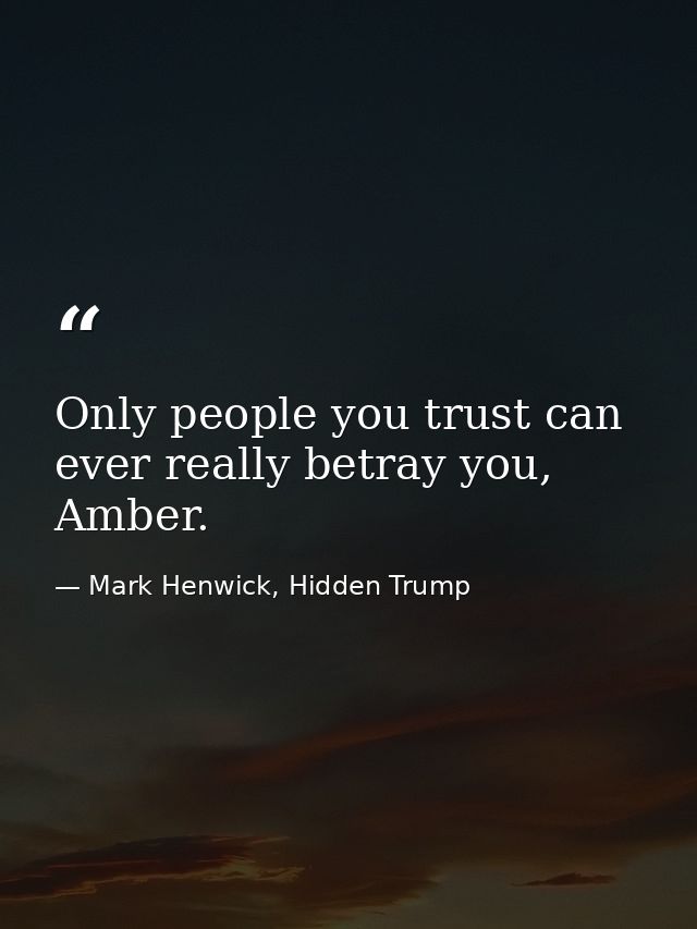 Only people you trust can ever really betray you, Amber. — Mark Henwick, Hidden Trump