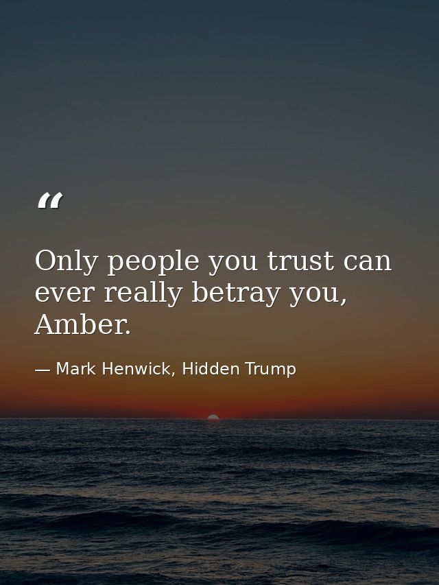 Only people you trust can ever really betray you, Amber. — Mark Henwick, Hidden Trump