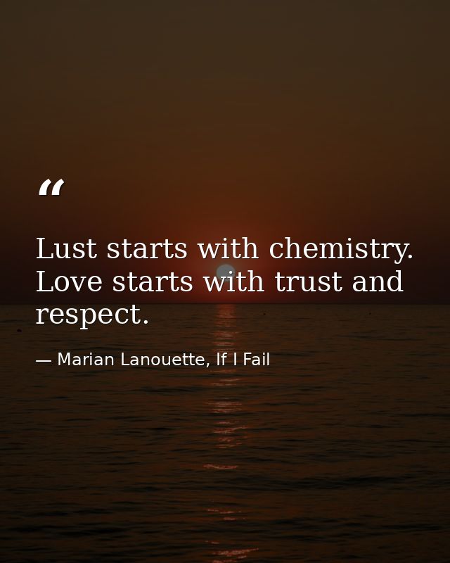 Lust starts with chemistry. Love starts with trust and respect. — Marian Lanouette, If I Fail