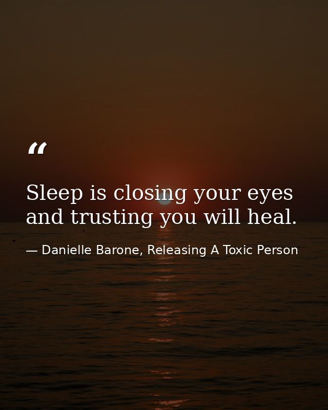 Sleep is closing your eyes and trusting you will heal. — Danielle Barone, Releasing A Toxic Person