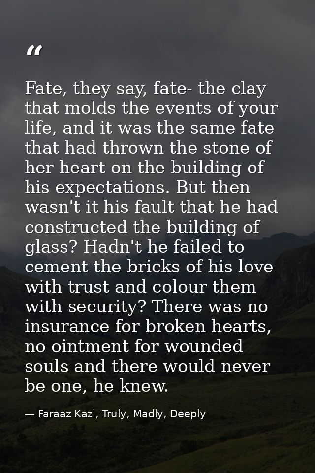 Fate, they say, fate- the clay that molds the events of your life, and it was the same fate that had thrown the stone of — Faraaz Kazi, Truly, Madly, Deeply