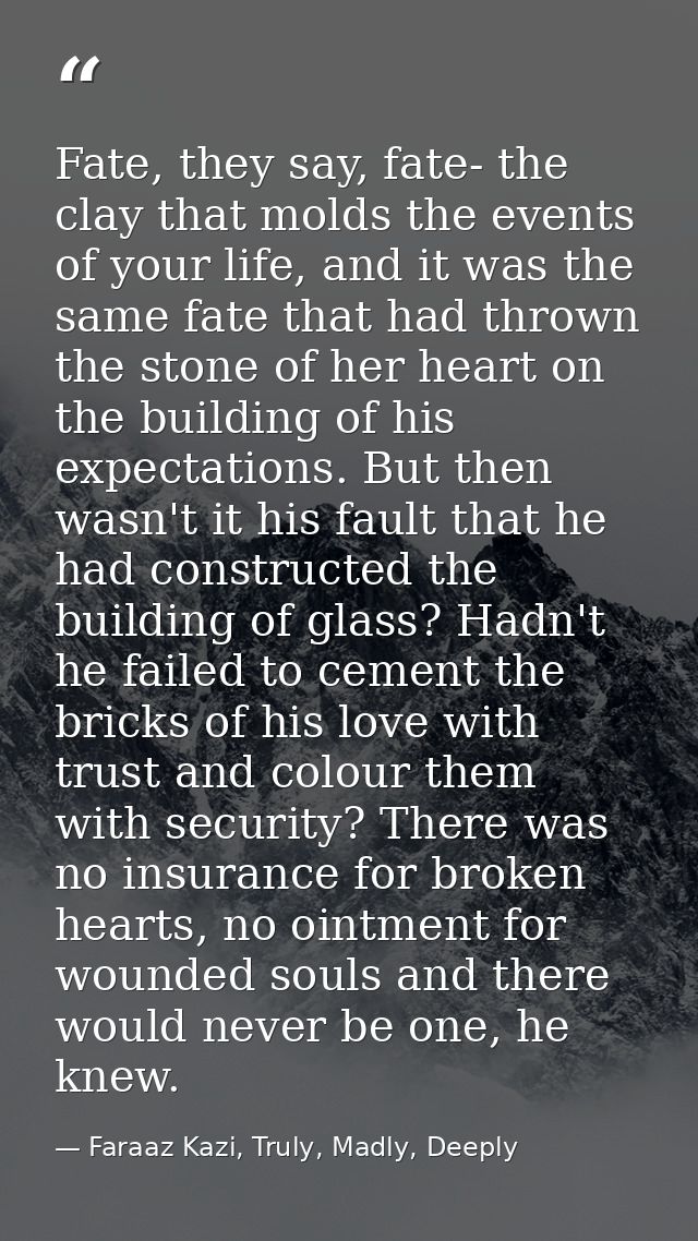 Fate, they say, fate- the clay that molds the events of your life, and it was the same fate that had thrown the stone of — Faraaz Kazi, Truly, Madly, Deeply