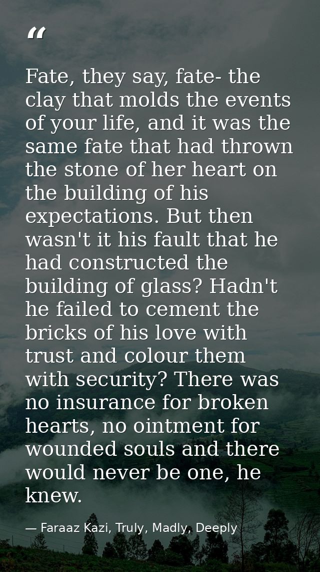 Fate, they say, fate- the clay that molds the events of your life, and it was the same fate that had thrown the stone of — Faraaz Kazi, Truly, Madly, Deeply