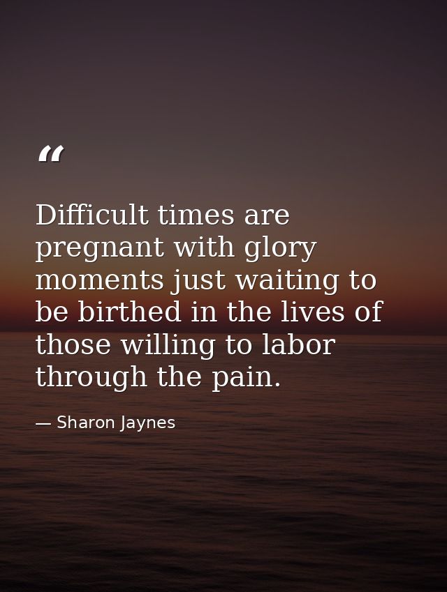 Difficult times are pregnant with glory moments just waiting to be birthed in the lives of those willing to labor throug — Sharon Jaynes