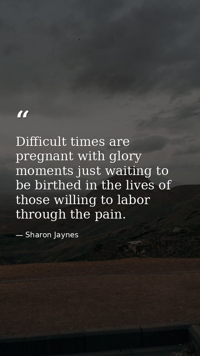 Difficult times are pregnant with glory moments just waiting to be birthed in the lives of those willing to labor throug — Sharon Jaynes