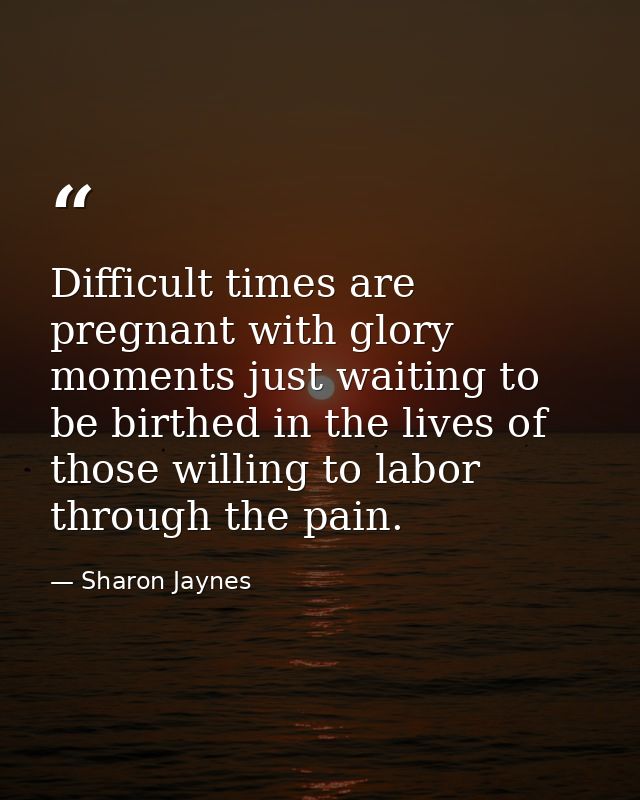 Difficult times are pregnant with glory moments just waiting to be birthed in the lives of those willing to labor throug — Sharon Jaynes
