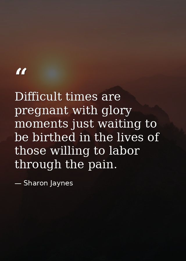 Difficult times are pregnant with glory moments just waiting to be birthed in the lives of those willing to labor throug — Sharon Jaynes