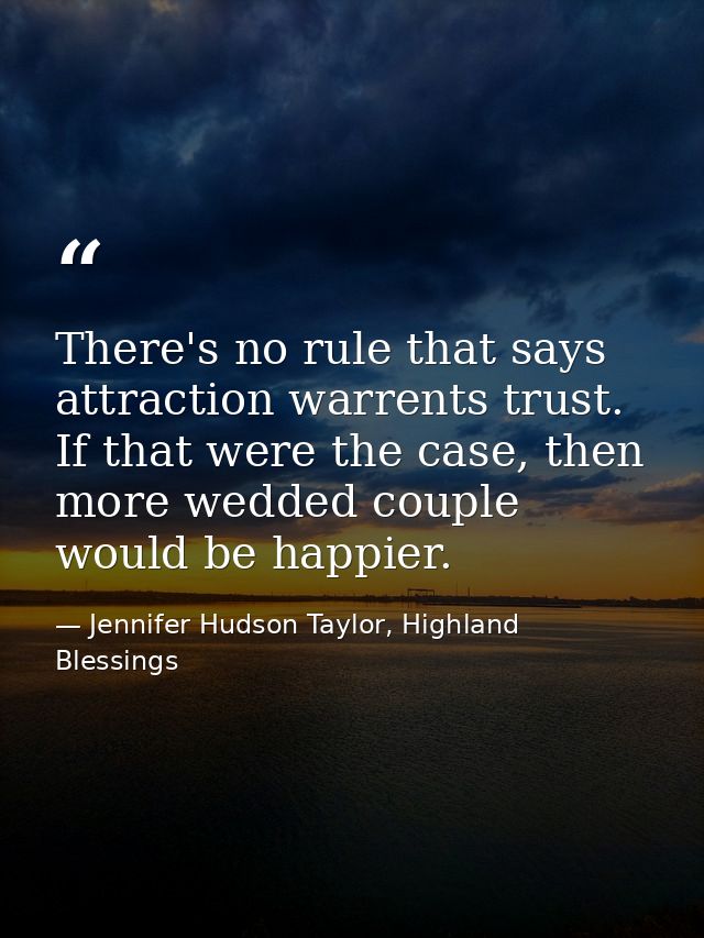 There's no rule that says attraction warrents trust. If that were the case, then more wedded couple would be happier. — Jennifer Hudson Taylor, Highland Blessings