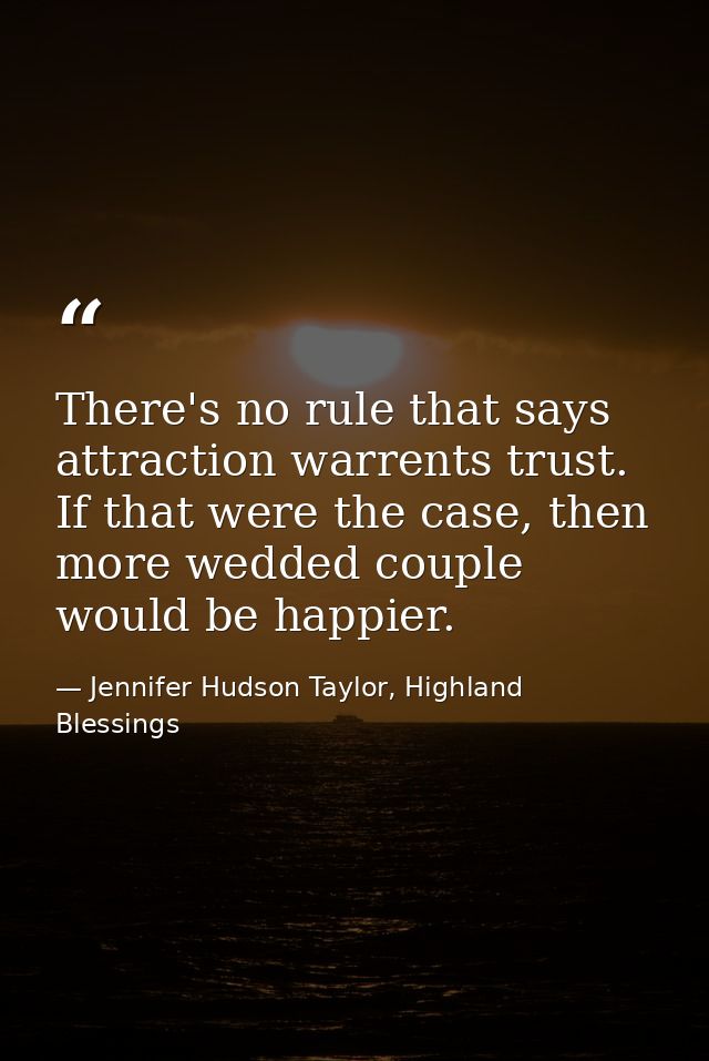 There's no rule that says attraction warrents trust. If that were the case, then more wedded couple would be happier. — Jennifer Hudson Taylor, Highland Blessings