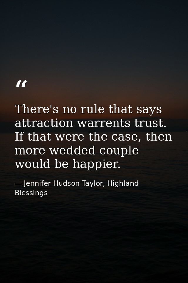 There's no rule that says attraction warrents trust. If that were the case, then more wedded couple would be happier. — Jennifer Hudson Taylor, Highland Blessings