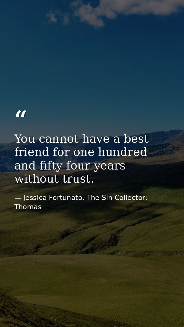 You cannot have a best friend for one hundred and fifty four years without trust. — Jessica Fortunato, The Sin Collector: Thomas