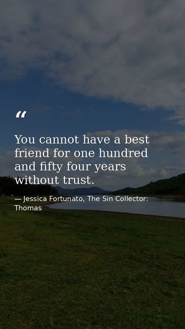 You cannot have a best friend for one hundred and fifty four years without trust. — Jessica Fortunato, The Sin Collector: Thomas