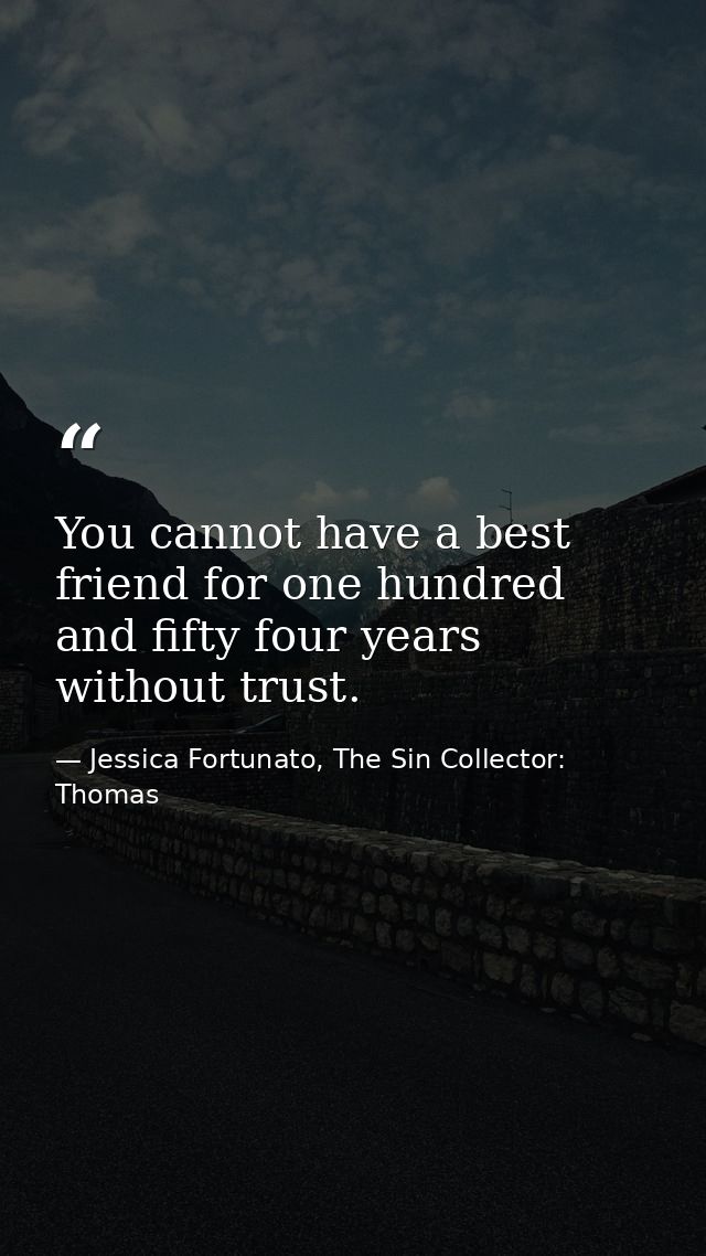 You cannot have a best friend for one hundred and fifty four years without trust. — Jessica Fortunato, The Sin Collector: Thomas