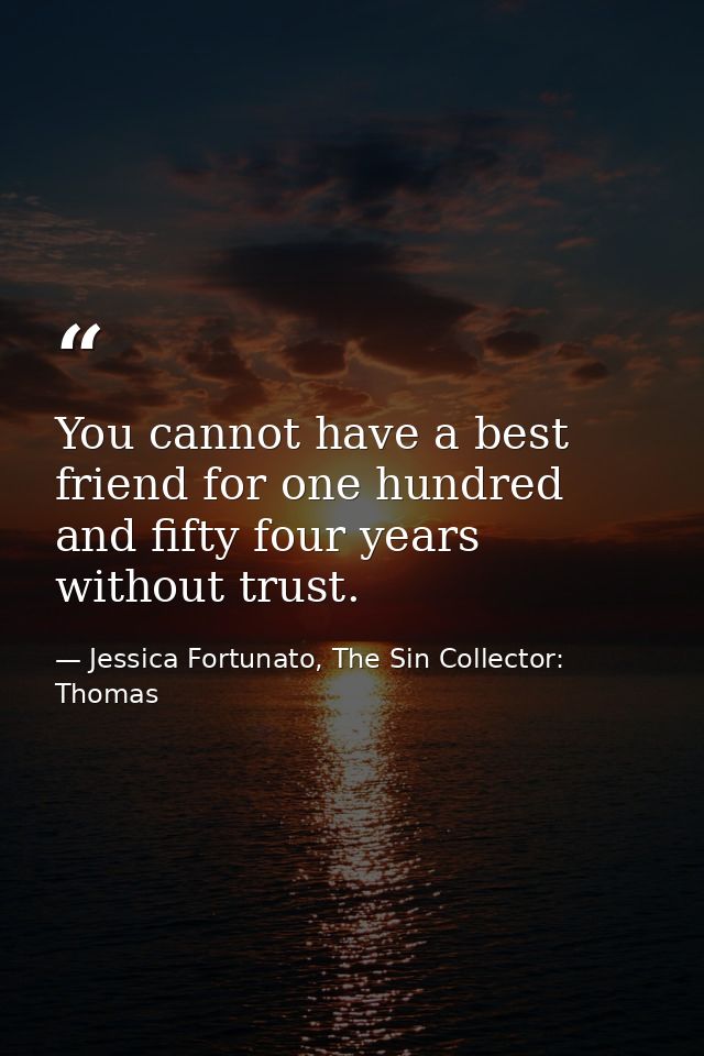 You cannot have a best friend for one hundred and fifty four years without trust. — Jessica Fortunato, The Sin Collector: Thomas