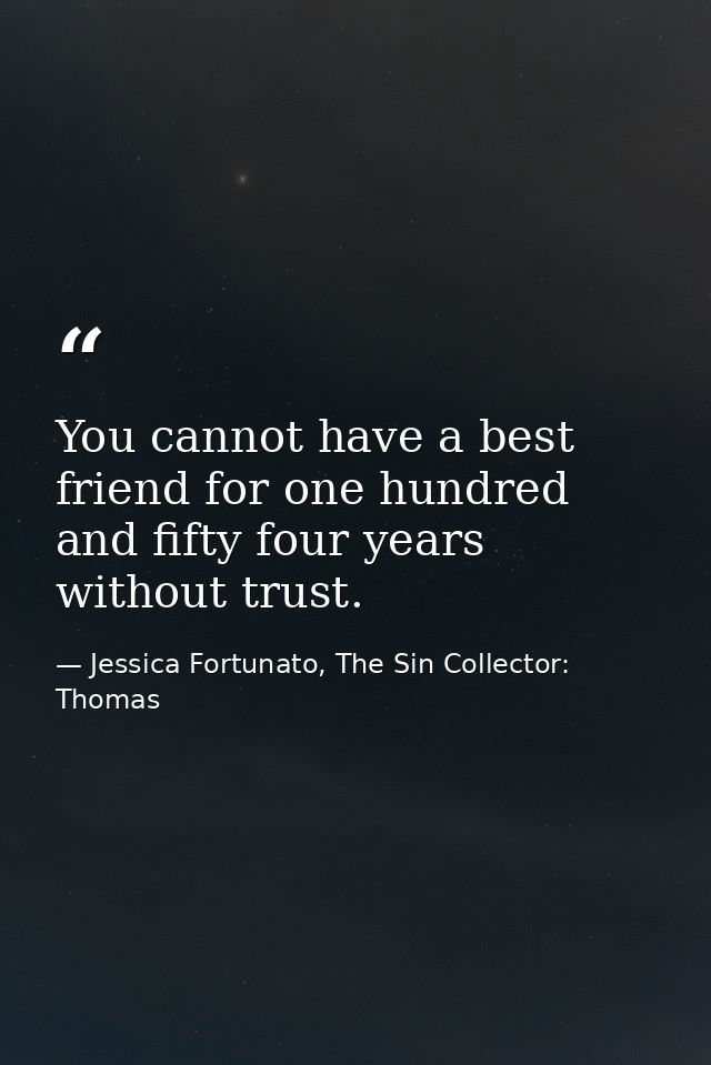 You cannot have a best friend for one hundred and fifty four years without trust. — Jessica Fortunato, The Sin Collector: Thomas