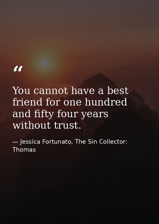 You cannot have a best friend for one hundred and fifty four years without trust. — Jessica Fortunato, The Sin Collector: Thomas