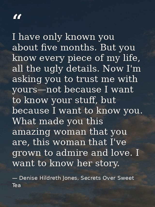 I have only known you about five months. But you know every piece of my life, all the ugly details. Now I'm asking you t — Denise Hildreth Jones, Secrets Over Sweet Tea