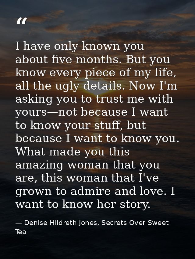 I have only known you about five months. But you know every piece of my life, all the ugly details. Now I'm asking you t — Denise Hildreth Jones, Secrets Over Sweet Tea