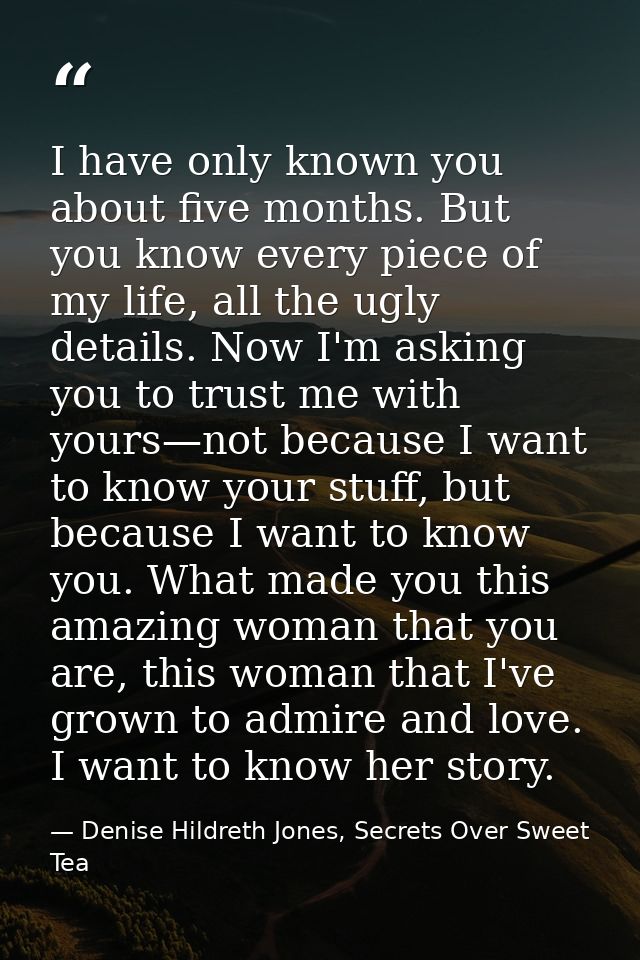 I have only known you about five months. But you know every piece of my life, all the ugly details. Now I'm asking you t — Denise Hildreth Jones, Secrets Over Sweet Tea